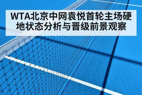 WTA北京中网袁悦首轮主场硬地状态分析与晋级前景观察