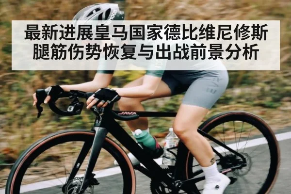 最新进展皇马国家德比维尼修斯腿筋伤势恢复与出战前景分析 - WSOP