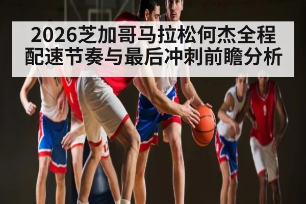 2026芝加哥马拉松何杰全程配速节奏与最后冲刺前瞻分析 - WSOP