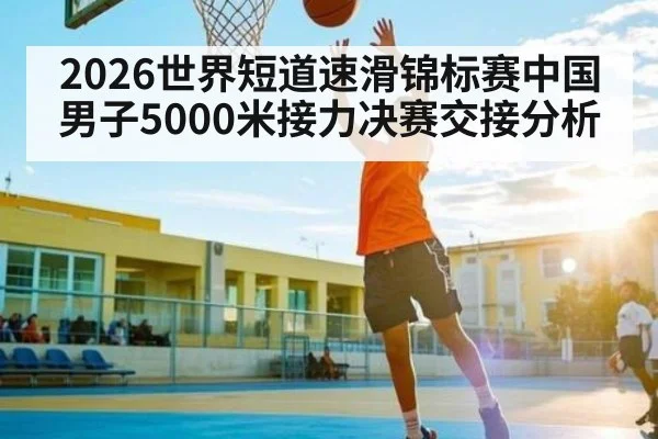 2026世界短道速滑锦标赛中国男子5000米接力决赛交接分析 - WSOP