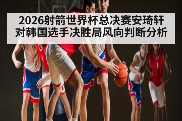 2026射箭世界杯总决赛安琦轩对韩国选手决胜局风向判断分析 - WSOP